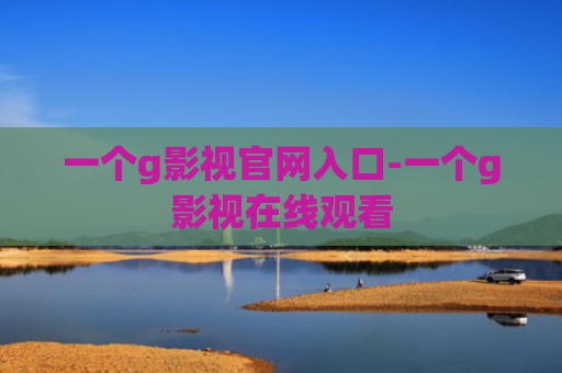 一个g影视官网入口-一个g影视在线观看
