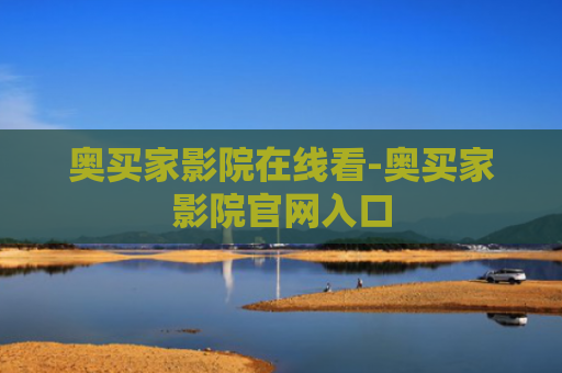 奥买家影院在线看-奥买家影院官网入口
