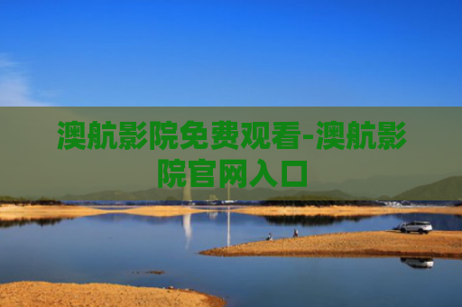 澳航影院免费观看-澳航影院官网入口