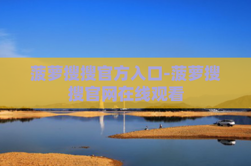 菠萝搜搜官方入口-菠萝搜搜官网在线观看