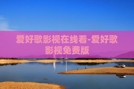 爱好歌影视在线看-爱好歌影视免费版