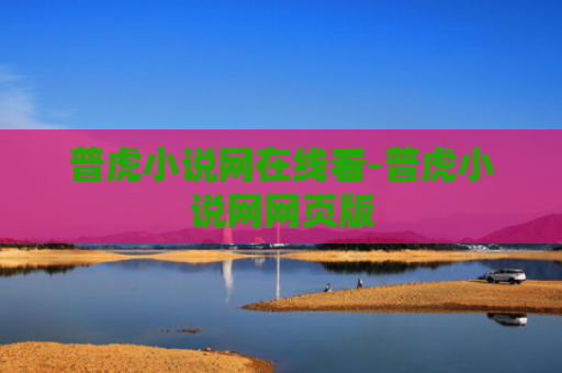 普虎小说网在线看-普虎小说网网页版