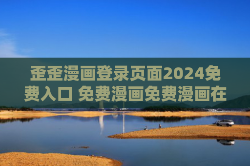 歪歪漫画登录页面2024免费入口 免费漫画免费漫画在线看2024新版