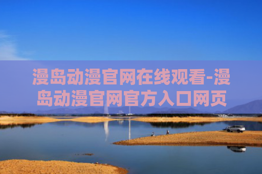 漫岛动漫官网在线观看-漫岛动漫官网官方入口网页