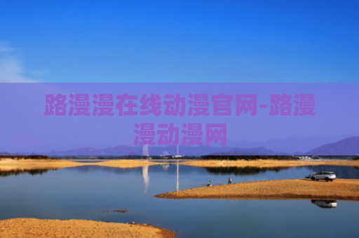 路漫漫在线动漫官网-路漫漫动漫网