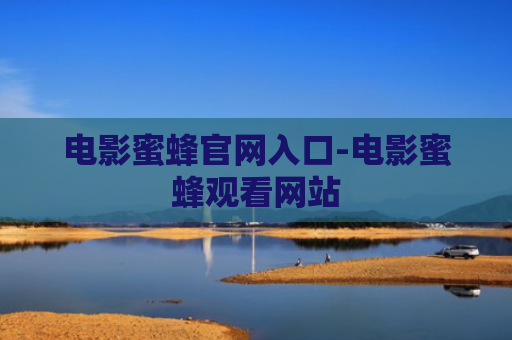 电影蜜蜂官网入口-电影蜜蜂观看网站