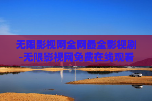 无限影视网全网最全影视剧-无限影视网免费在线观看