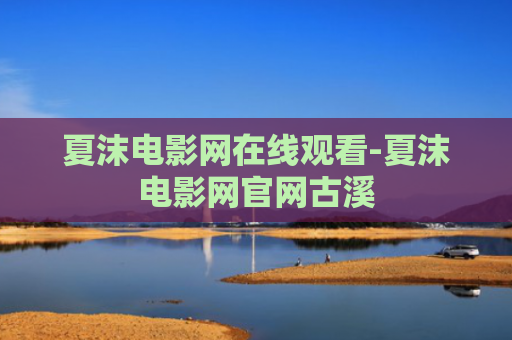 夏沫电影网在线观看-夏沫电影网官网古溪
