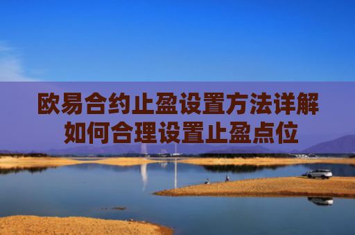 欧易合约止盈设置方法详解 如何合理设置止盈点位