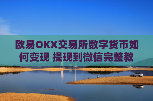 欧易OKX交易所数字货币如何变现 提现到微信完整教程