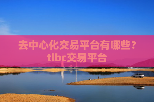 去中心化交易平台有哪些？tlbc交易平台