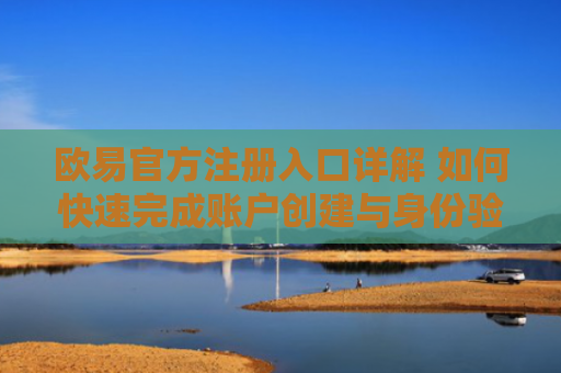 欧易官方注册入口详解 如何快速完成账户创建与身份验证