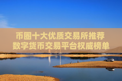 币圈十大优质交易所推荐 数字货币交易平台权威榜单