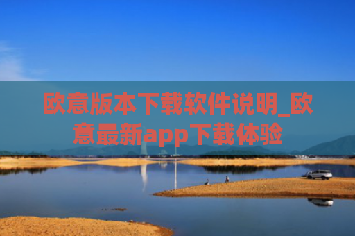 欧意版本下载软件说明_欧意最新app下载体验