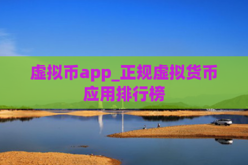 虚拟币app_正规虚拟货币应用排行榜