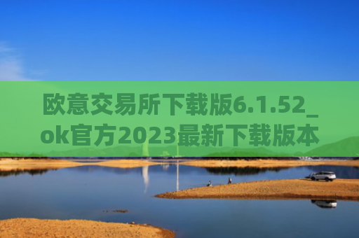 欧意交易所下载版6.1.52_ok官方2023最新下载版本