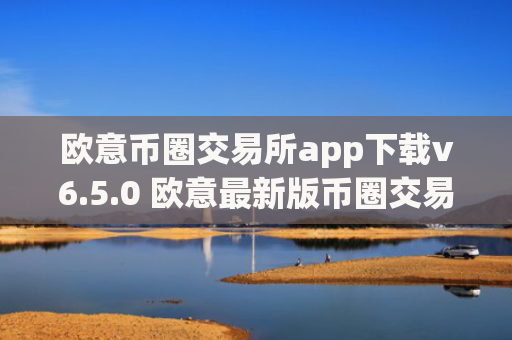 欧意币圈交易所app下载v6.5.0 欧意最新版币圈交易平台