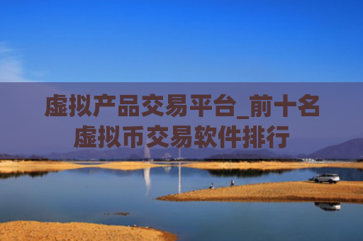 虚拟产品交易平台_前十名虚拟币交易软件排行