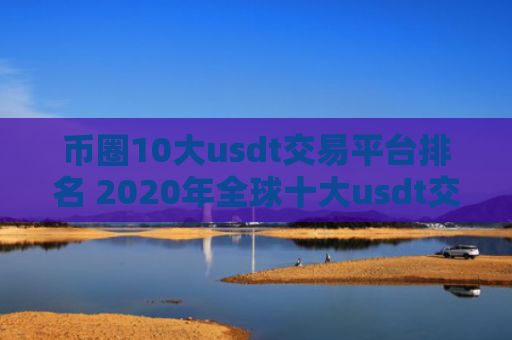 币圈10大usdt交易平台排名 2020年全球十大usdt交易平台交易平台排名