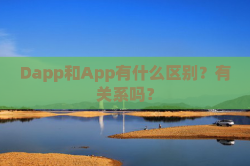 Dapp和App有什么区别?有关系吗? Dapp和App有什么区别?有关系吗?
