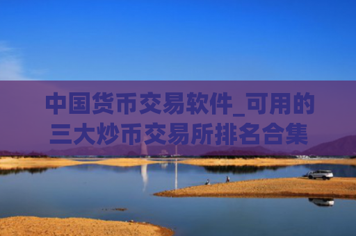 中国货币交易软件_可用的三大炒币交易所排名合集