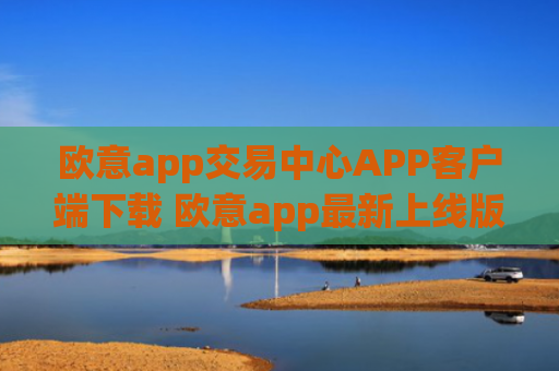 欧意app交易中心APP客户端下载 欧意app最新上线版本APP
