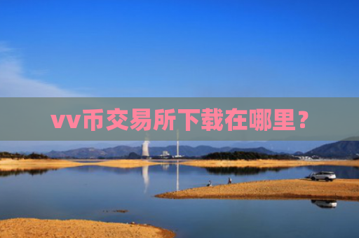 vv币交易所下载在哪里？