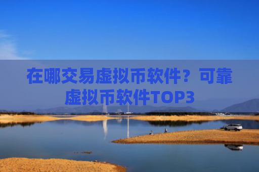 在哪交易虚拟币软件？可靠虚拟币软件TOP3