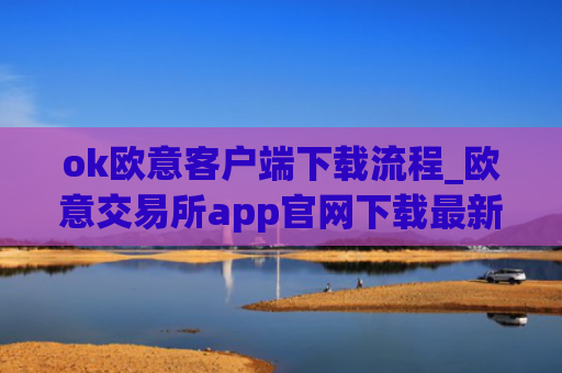 ok欧意客户端下载流程_欧意交易所app官网下载最新版本