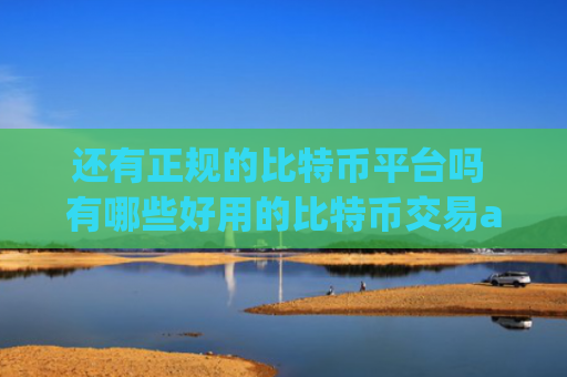 还有正规的比特币平台吗 有哪些好用的比特币交易app
