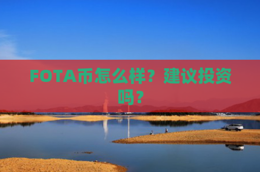 FOTA币怎么样？建议投资吗？