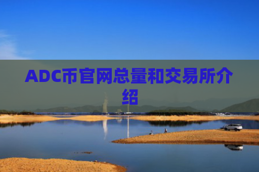 ADC币官网总量和交易所介绍