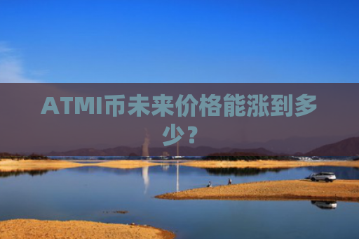ATMI币未来价格能涨到多少？