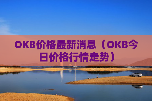 OKB价格最新消息（OKB今日价格行情走势）