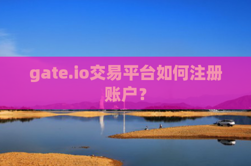 gate.io交易平台如何注册账户？