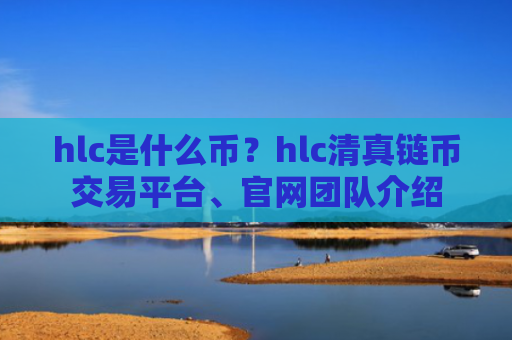 hlc是什么币？hlc清真链币交易平台、官网团队介绍