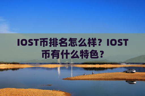 IOST币排名怎么样？IOST币有什么特色？