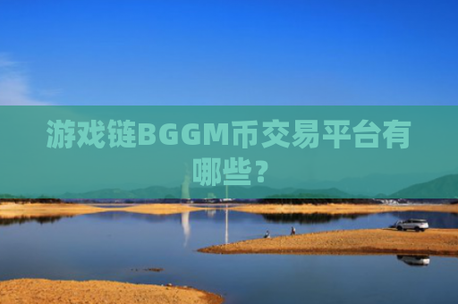 游戏链BGGM币交易平台有哪些？