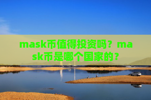 mask币值得投资吗？mask币是哪个国家的？