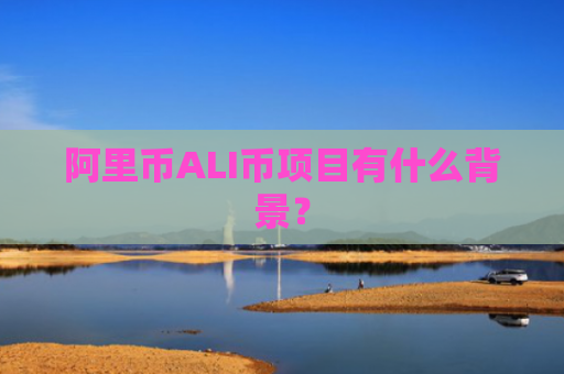 阿里币ALI币项目有什么背景？