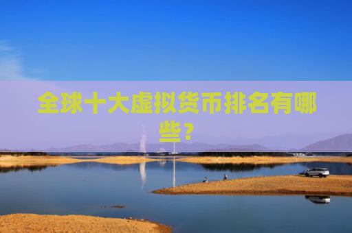 全球十大虚拟货币排名有哪些？