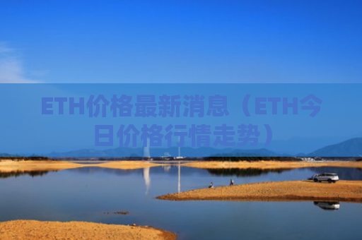 ETH价格最新消息（ETH今日价格行情走势）