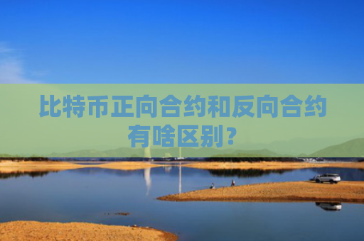 比特币正向合约和反向合约有啥区别？
