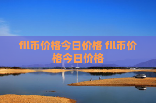 fil币价格今日价格 fil币价格今日价格