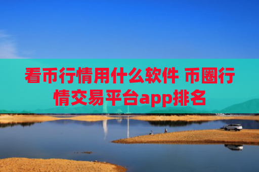 看币行情用什么软件 币圈行情交易平台app排名