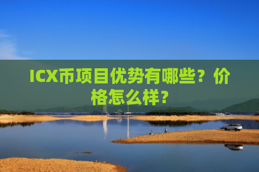 ICX币项目优势有哪些？价格怎么样？