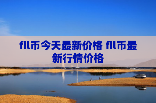 fil币今天最新价格 fil币最新行情价格