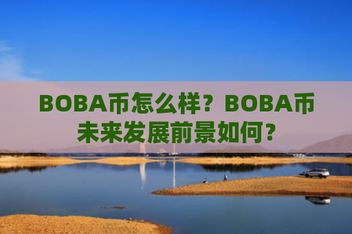 BOBA币怎么样？BOBA币未来发展前景如何？