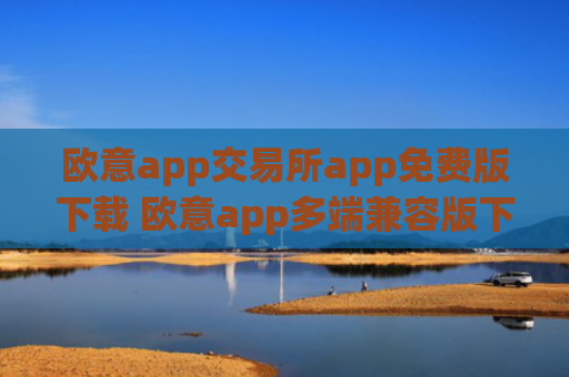 欧意app交易所app免费版下载 欧意app多端兼容版下载