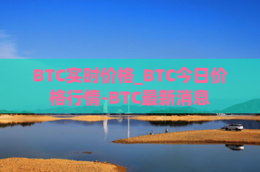 BTC实时价格_BTC今日价格行情-BTC最新消息